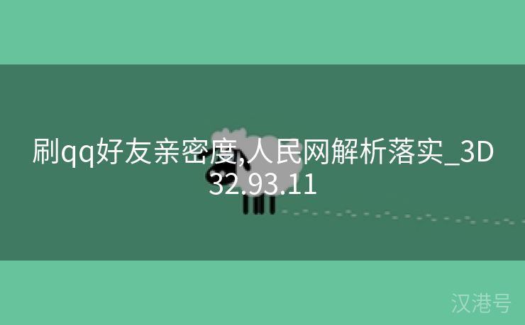 刷qq好友亲密度,人民网解析落实_3D32.93.11