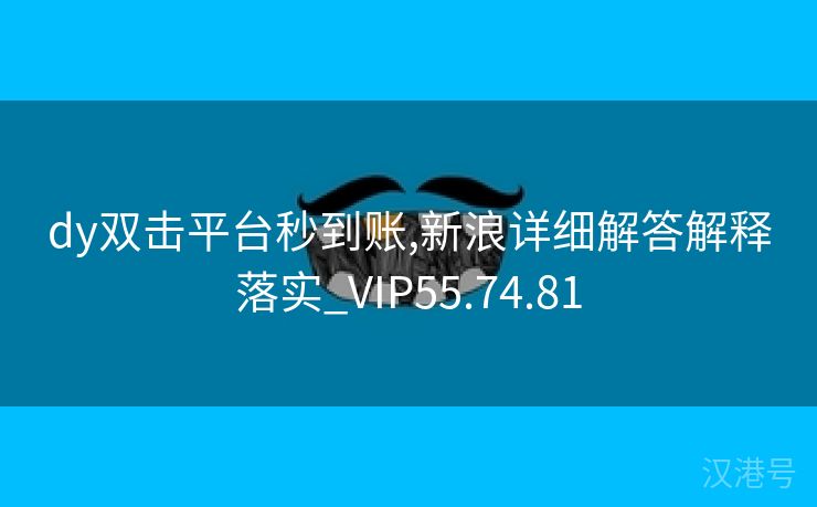 dy双击平台秒到账,新浪详细解答解释落实_VIP55.74.81