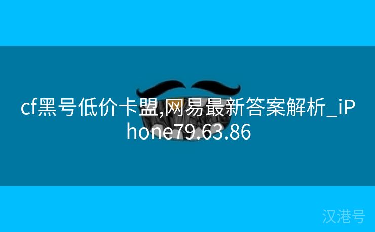 cf黑号低价卡盟,网易最新答案解析_iPhone79.63.86