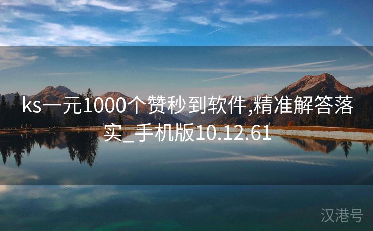 ks一元1000个赞秒到软件,精准解答落实_手机版10.12.61