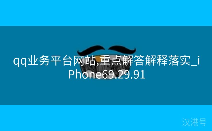 qq业务平台网站,重点解答解释落实_iPhone69.29.91