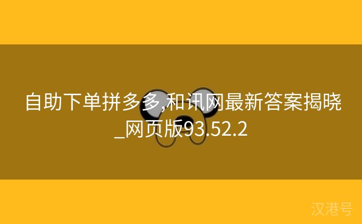 自助下单拼多多,和讯网最新答案揭晓_网页版93.52.2