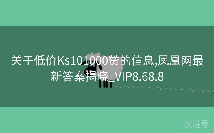 关于低价Ks101000赞的信息,凤凰网最新答案揭晓_VIP8.68.8