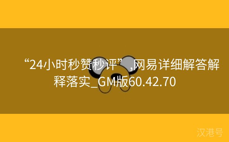 “24小时秒赞秒评”,网易详细解答解释落实_GM版60.42.70