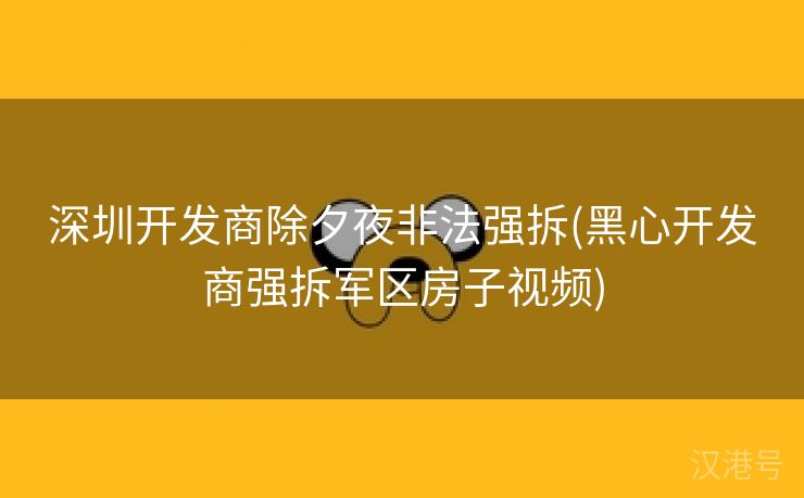 深圳开发商除夕夜非法强拆(黑心开发商强拆军区房子视频)