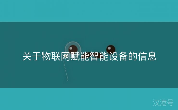 关于物联网赋能智能设备的信息