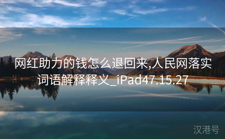 网红助力的钱怎么退回来,人民网落实词语解释释义_iPad47.15.27