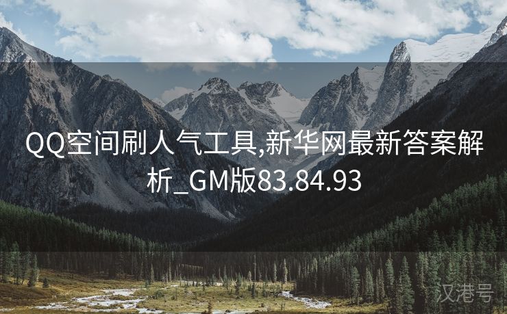 QQ空间刷人气工具,新华网最新答案解析_GM版83.84.93