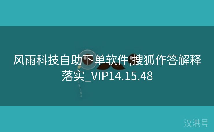 风雨科技自助下单软件,搜狐作答解释落实_VIP14.15.48