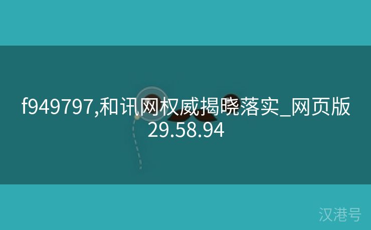 f949797,和讯网权威揭晓落实_网页版29.58.94