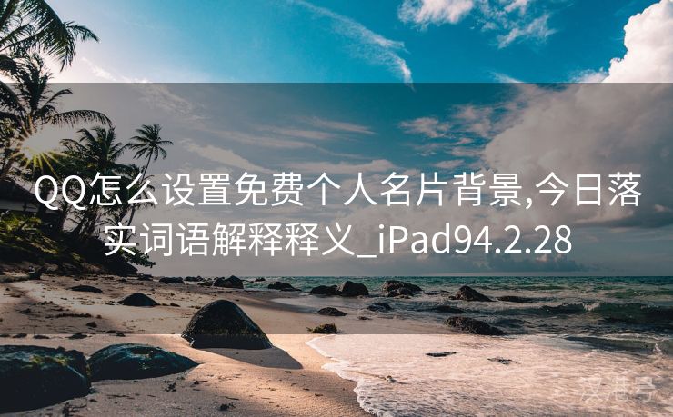 QQ怎么设置免费个人名片背景,今日落实词语解释释义_iPad94.2.28