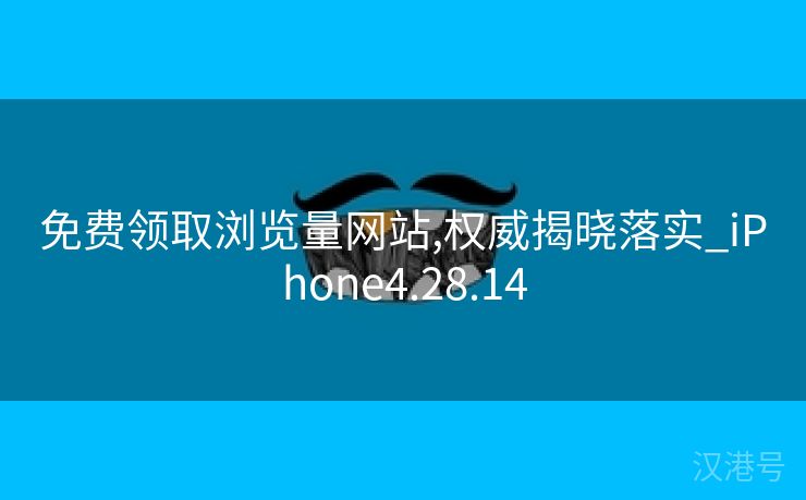 免费领取浏览量网站,权威揭晓落实_iPhone4.28.14