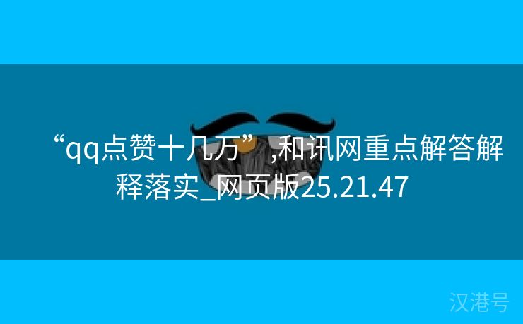 “qq点赞十几万”,和讯网重点解答解释落实_网页版25.21.47