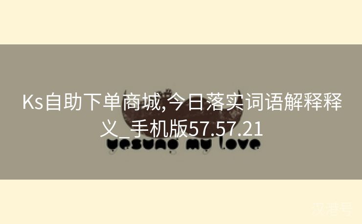 Ks自助下单商城,今日落实词语解释释义_手机版57.57.21