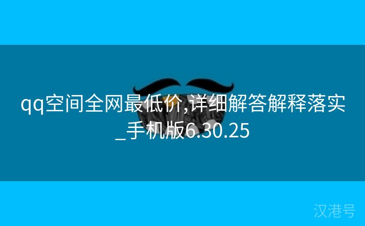 qq空间全网最低价,详细解答解释落实_手机版6.30.25