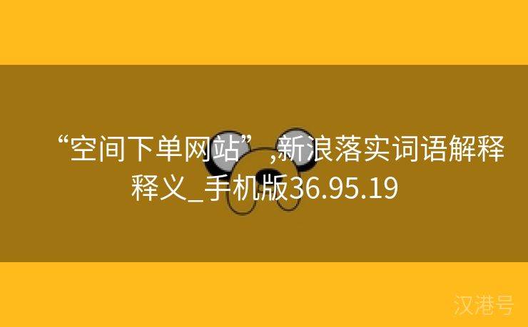 “空间下单网站”,新浪落实词语解释释义_手机版36.95.19