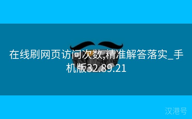 在线刷网页访问次数,精准解答落实_手机版32.89.21