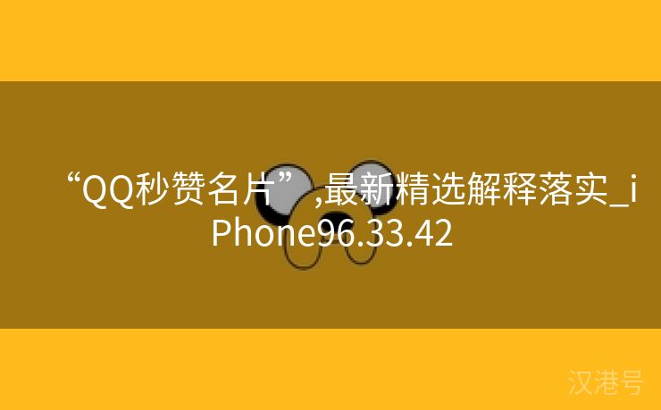 “QQ秒赞名片”,最新精选解释落实_iPhone96.33.42