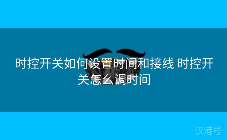 时控开关如何设置时间和接线 时控开关怎么调时间