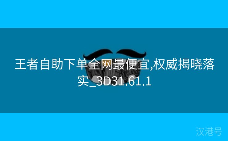 王者自助下单全网最便宜,权威揭晓落实_3D31.61.1