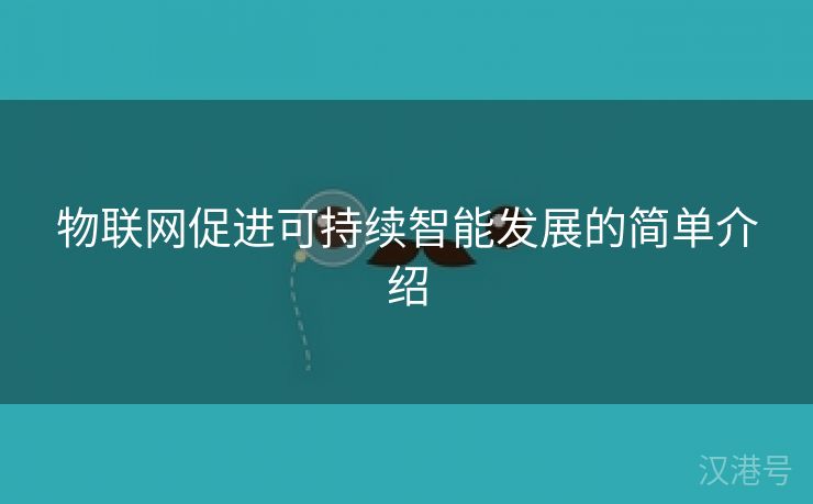 物联网促进可持续智能发展的简单介绍