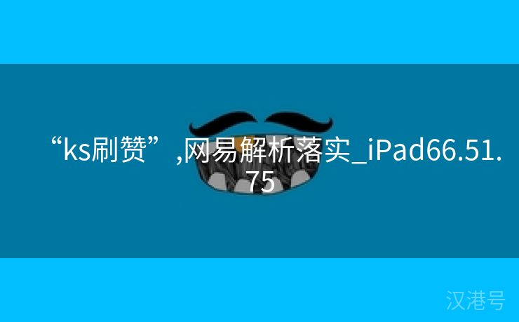 “ks刷赞”,网易解析落实_iPad66.51.75