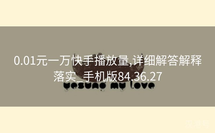 0.01元一万快手播放量,详细解答解释落实_手机版84.36.27