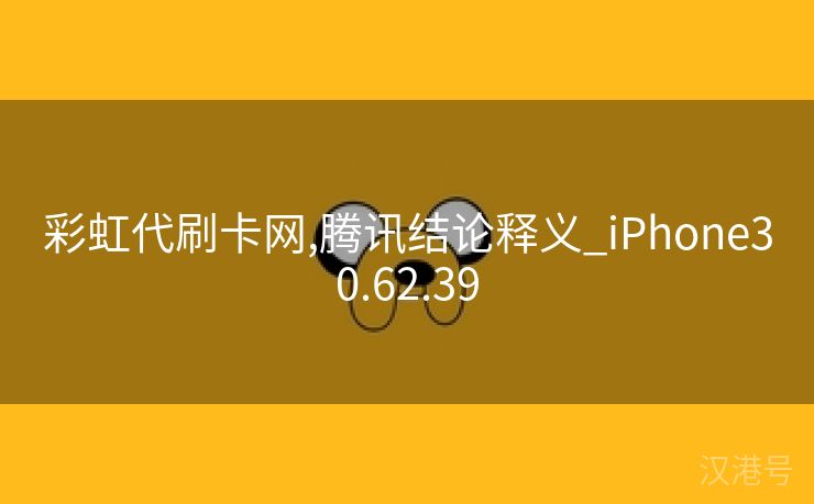 彩虹代刷卡网,腾讯结论释义_iPhone30.62.39