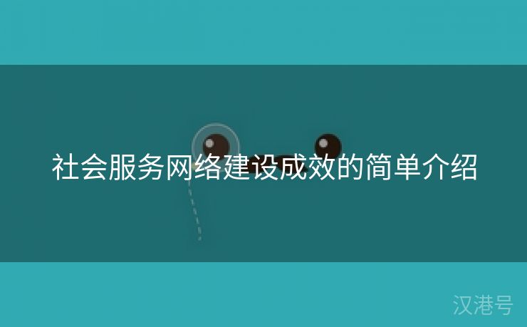 社会服务网络建设成效的简单介绍