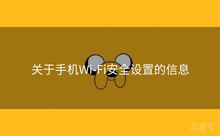 关于手机Wi-Fi安全设置的信息