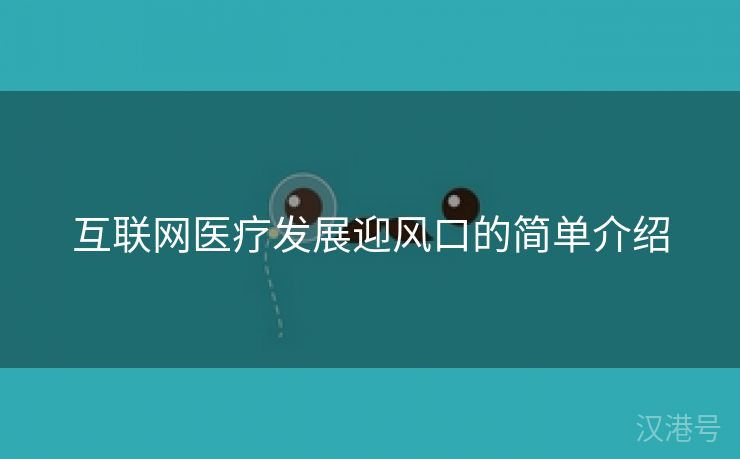 互联网医疗发展迎风口的简单介绍