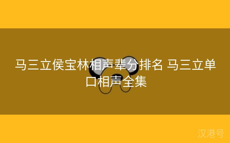 马三立侯宝林相声辈分排名 马三立单口相声全集