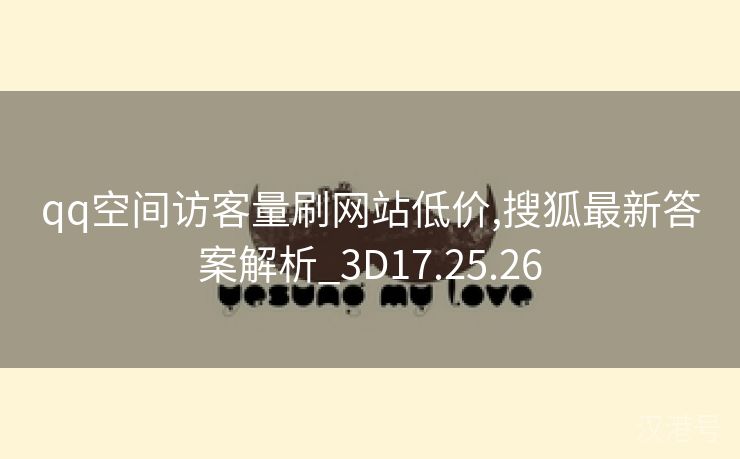 qq空间访客量刷网站低价,搜狐最新答案解析_3D17.25.26