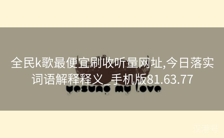 全民k歌最便宜刷收听量网址,今日落实词语解释释义_手机版81.63.77