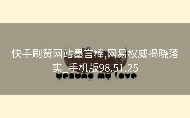 快手刷赞网站墨言棒,网易权威揭晓落实_手机版98.51.25