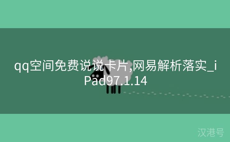 qq空间免费说说卡片,网易解析落实_iPad97.1.14