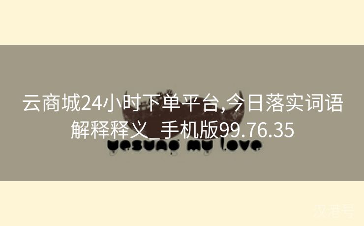 云商城24小时下单平台,今日落实词语解释释义_手机版99.76.35