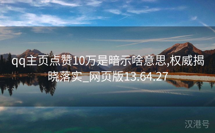 qq主页点赞10万是暗示啥意思,权威揭晓落实_网页版13.64.27