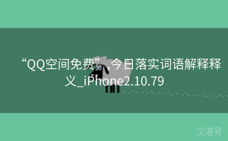 “QQ空间免费”,今日落实词语解释释义_iPhone2.10.79