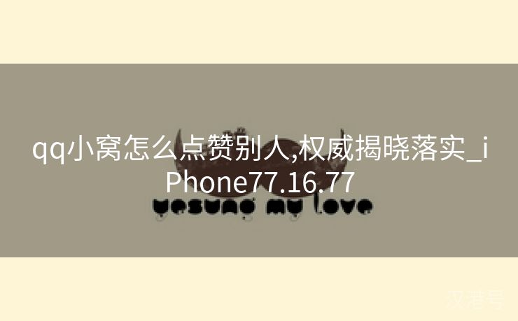 qq小窝怎么点赞别人,权威揭晓落实_iPhone77.16.77