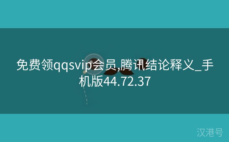 免费领qqsvip会员,腾讯结论释义_手机版44.72.37