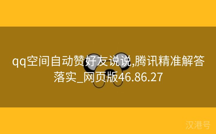 qq空间自动赞好友说说,腾讯精准解答落实_网页版46.86.27