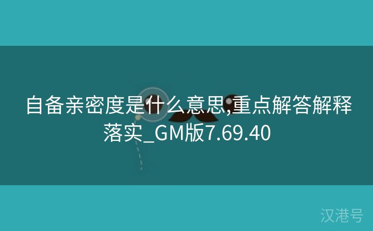 自备亲密度是什么意思,重点解答解释落实_GM版7.69.40