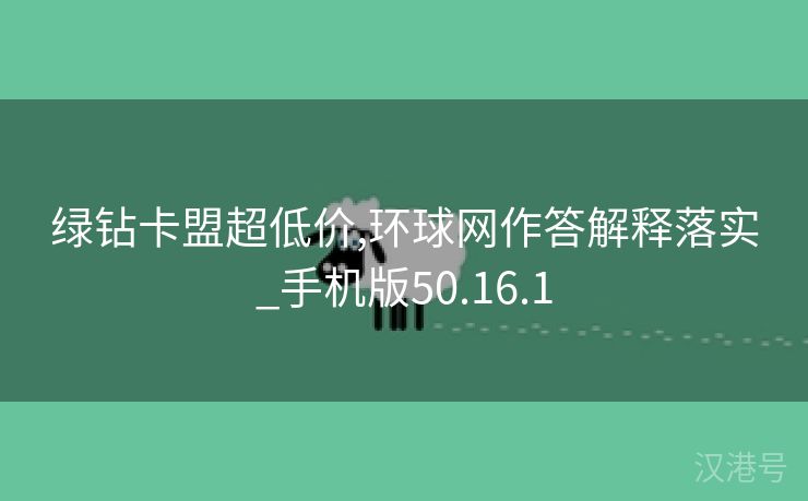 绿钻卡盟超低价,环球网作答解释落实_手机版50.16.1