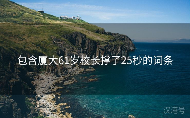 包含厦大61岁校长撑了25秒的词条