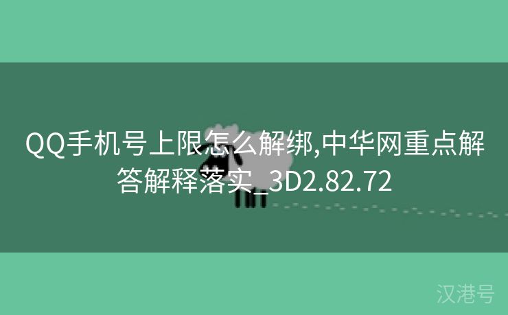 QQ手机号上限怎么解绑,中华网重点解答解释落实_3D2.82.72