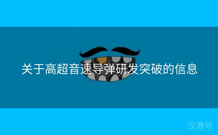 关于高超音速导弹研发突破的信息