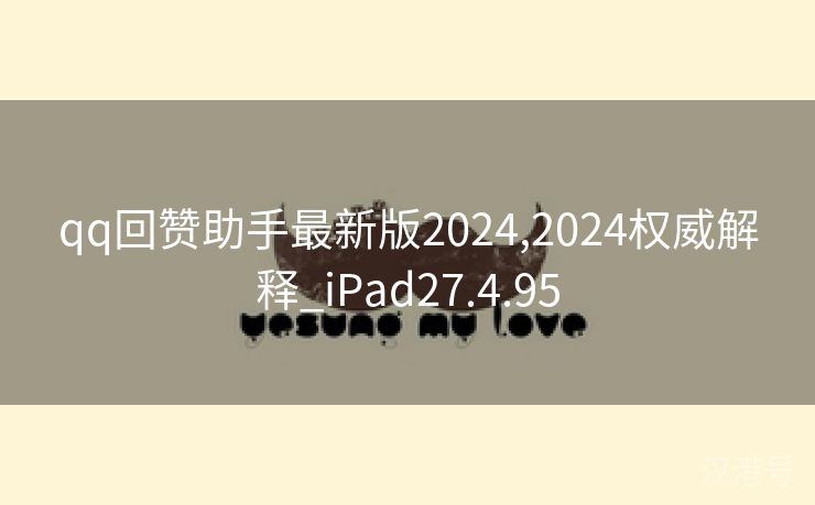 qq回赞助手最新版2024,2024权威解释_iPad27.4.95