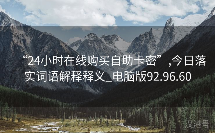 “24小时在线购买自助卡密”,今日落实词语解释释义_电脑版92.96.60