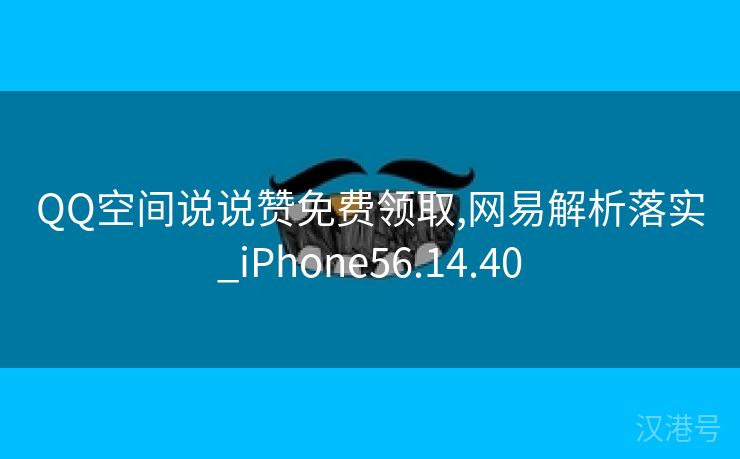 QQ空间说说赞免费领取,网易解析落实_iPhone56.14.40